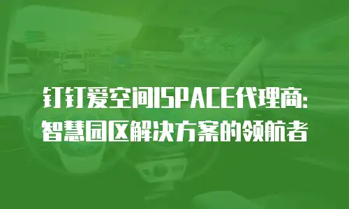 钉钉爱空间ISPACE代理商：智慧园区解决方案的领航者