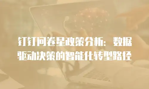 钉钉问卷星政策分析：数据驱动决策的智能化转型路径