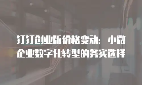 钉钉创业版价格变动：小微企业数字化转型的务实选择