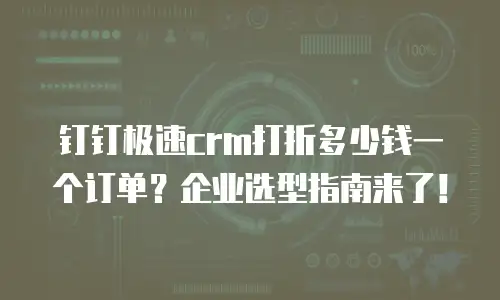 钉钉极速crm打折多少钱一个订单？企业选型指南来了！