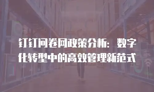 钉钉问卷网政策分析：数字化转型中的高效管理新范式