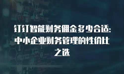 钉钉智能财务佣金多少合适：中小企业财务管理的性价比之选