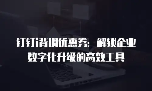 钉钉i背调优惠券：解锁企业数字化升级的高效工具