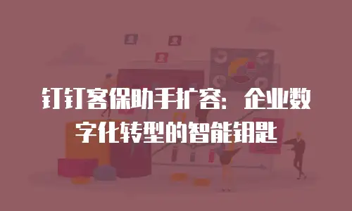 钉钉客保助手扩容：企业数字化转型的智能钥匙
