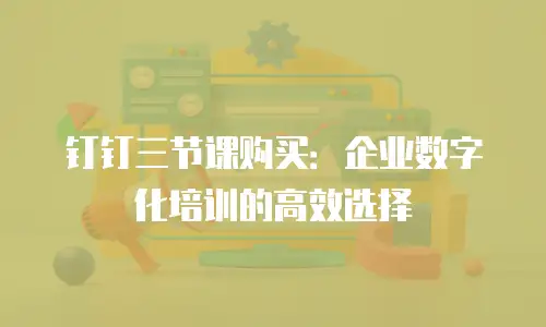 钉钉三节课购买：企业数字化培训的高效选择