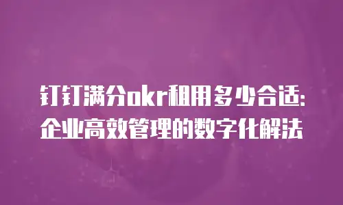 钉钉满分okr租用多少合适：企业高效管理的数字化解法