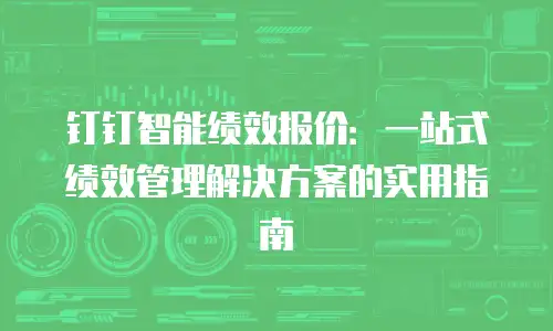 钉钉智能绩效报价：一站式绩效管理解决方案的实用指南
