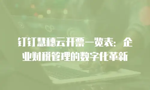 钉钉慧穗云开票一览表：企业财税管理的数字化革新
