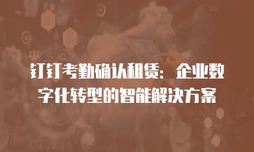 钉钉考勤确认租赁：企业数字化转型的智能解决方案