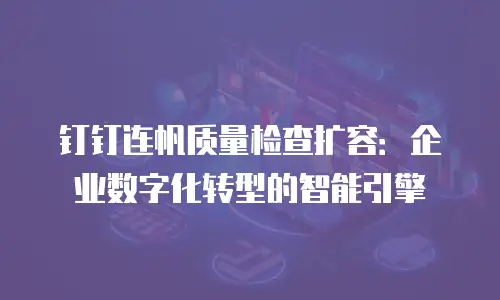 钉钉连帆质量检查扩容：企业数字化转型的智能引擎