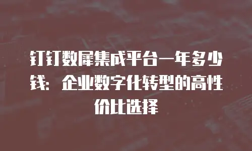 钉钉数犀集成平台一年多少钱：企业数字化转型的高性价比选择
