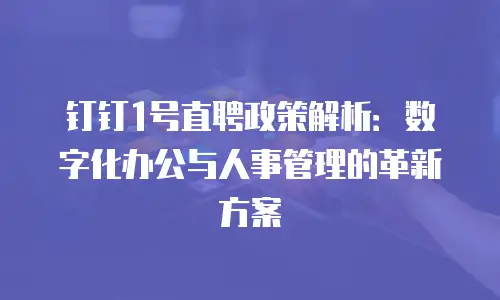钉钉1号直聘政策解析：数字化办公与人事管理的革新方案