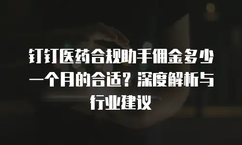 钉钉医药合规助手佣金多少一个月的合适？深度解析与行业建议