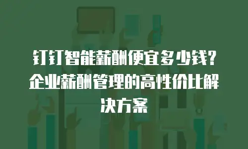 钉钉智能薪酬便宜多少钱？企业薪酬管理的高性价比解决方案
