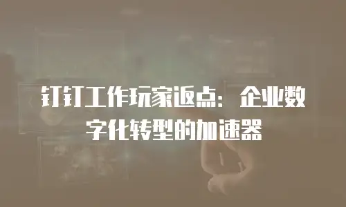 钉钉工作玩家返点：企业数字化转型的加速器