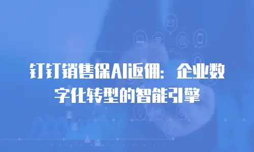 钉钉销售保AI返佣：企业数字化转型的智能引擎