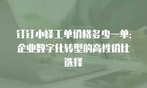 钉钉小蜂工单价格多少一单：企业数字化转型的高性价比选择