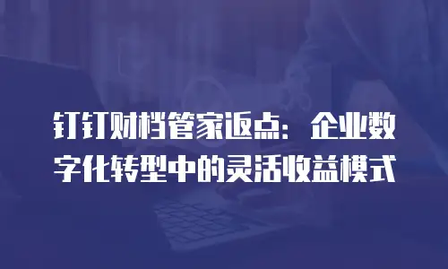 钉钉财档管家返点：企业数字化转型中的灵活收益模式