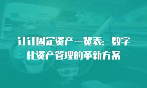 钉钉固定资产一览表：数字化资产管理的革新方案