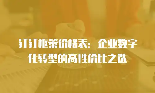 钉钉枢策价格表：企业数字化转型的高性价比之选