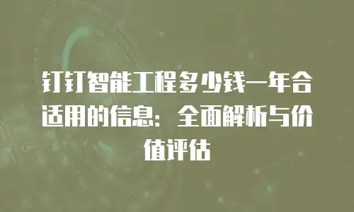 钉钉智能工程多少钱一年合适用的信息：全面解析与价值评估