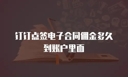 钉钉点签电子合同佣金多久到账户里面