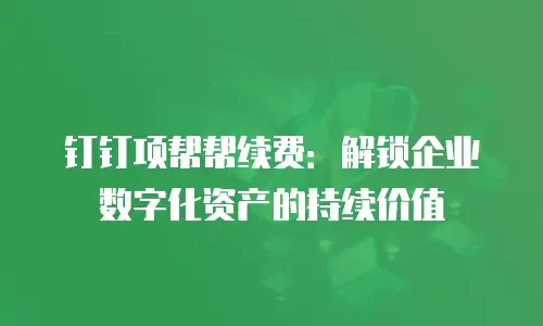 钉钉项帮帮续费：解锁企业数字化资产的持续价值