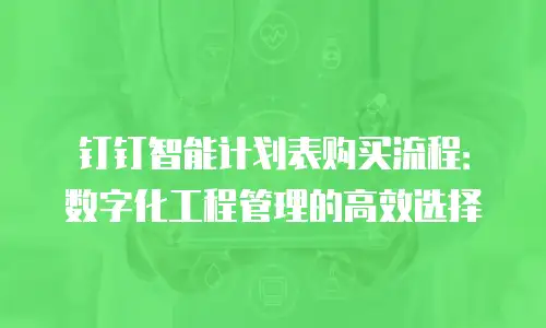 钉钉智能计划表购买流程：数字化工程管理的高效选择