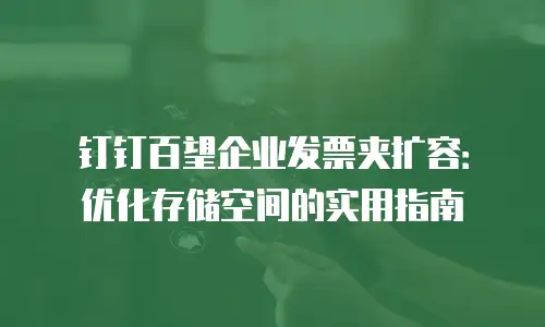 钉钉百望企业发票夹扩容：优化存储空间的实用指南