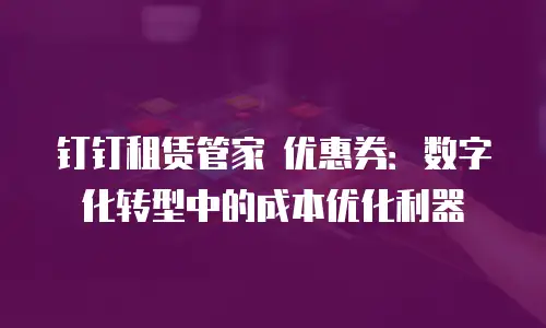 钉钉租赁管家 优惠券：数字化转型中的成本优化利器