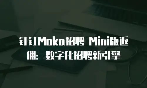 钉钉Moka招聘 Mini版返佣：数字化招聘新引擎