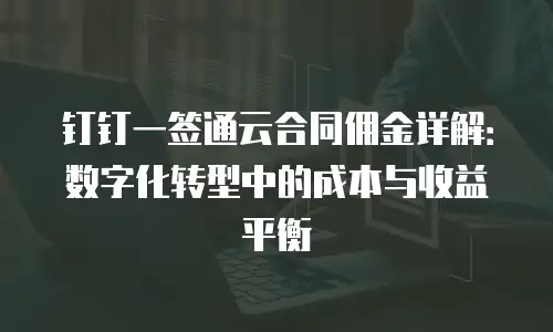 钉钉一签通云合同佣金详解：数字化转型中的成本与收益平衡