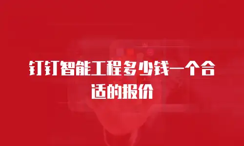 钉钉智能工程多少钱一个合适的报价