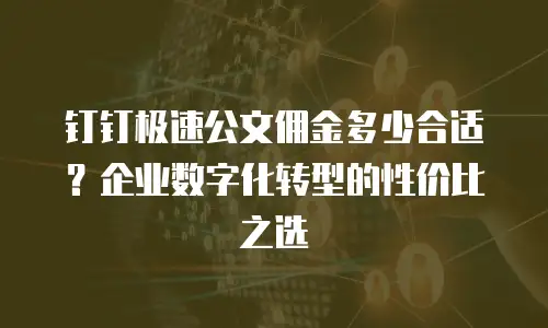 钉钉极速公文佣金多少合适？企业数字化转型的性价比之选