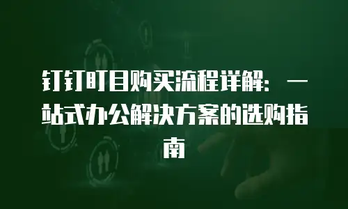 钉钉盯目购买流程详解：一站式办公解决方案的选购指南
