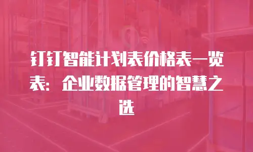 钉钉智能计划表价格表一览表：企业数据管理的智慧之选