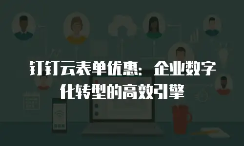 钉钉云表单优惠：企业数字化转型的高效引擎