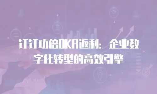 钉钉功倍OKR返利：企业数字化转型的高效引擎