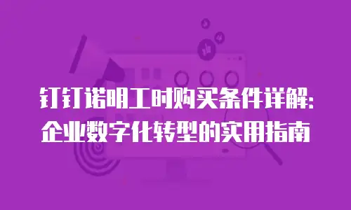 钉钉诺明工时购买条件详解：企业数字化转型的实用指南