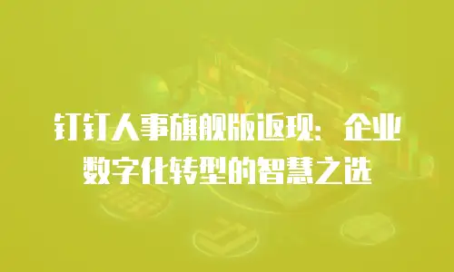 钉钉人事旗舰版返现：企业数字化转型的智慧之选