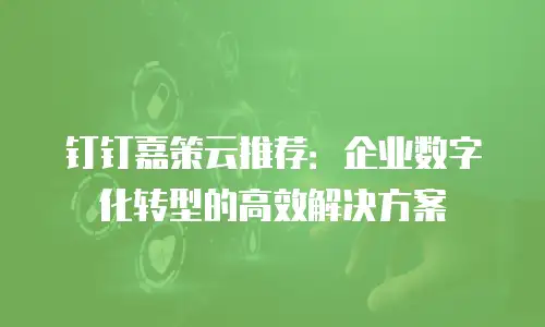 钉钉嘉策云推荐：企业数字化转型的高效解决方案