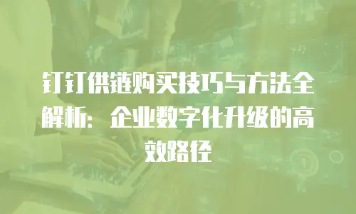 钉钉供链购买技巧与方法全解析：企业数字化升级的高效路径
