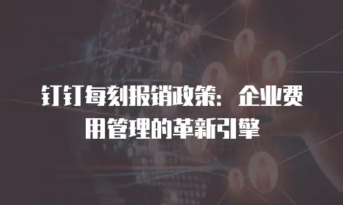 钉钉每刻报销政策：企业费用管理的革新引擎