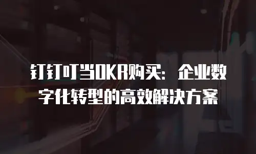 钉钉叮当OKR购买：企业数字化转型的高效解决方案