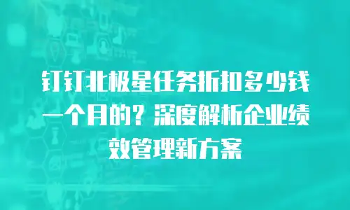 钉钉北极星任务折扣多少钱一个月的？深度解析企业绩效管理新方案