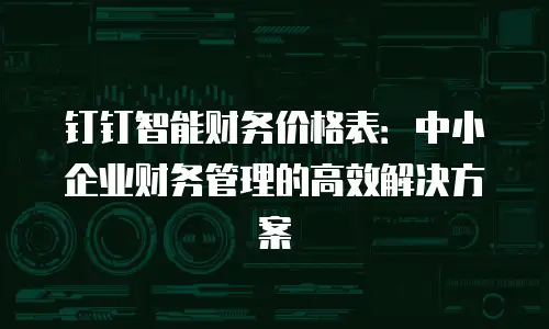 钉钉智能财务价格表：中小企业财务管理的高效解决方案