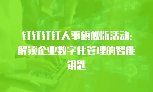 钉钉钉钉人事旗舰版活动：解锁企业数字化管理的智能钥匙