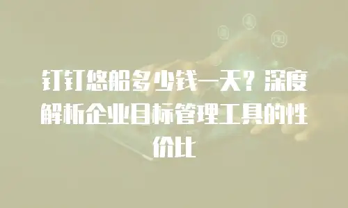 钉钉悠船多少钱一天？深度解析企业目标管理工具的性价比