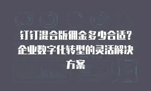 钉钉混合版佣金多少合适？企业数字化转型的灵活解决方案