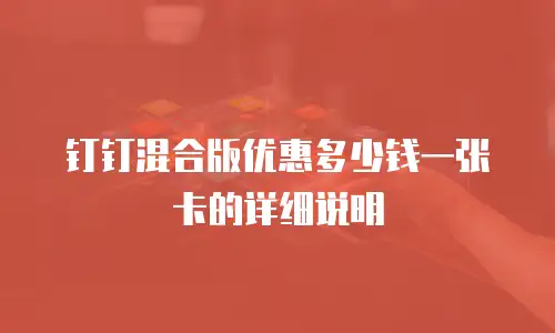 钉钉混合版优惠多少钱一张卡的详细说明